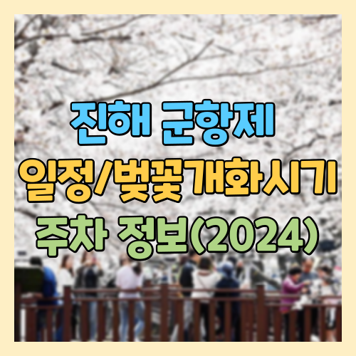 진해군항제 일정, 벚꽃 개화시기, 주차 정보, 창원 가볼만한곳 2024