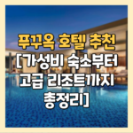 푸꾸옥 호텔 추천 [가성비 숙소부터 고급 리조트까지 총정리]